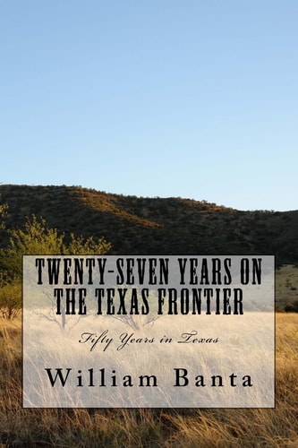 Twenty-Seven Years on the Texas Frontier Fifty Years in Texas