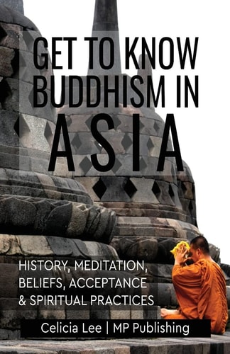 Get to Know Buddhism in Asia History, Meditation, Beliefs, Acceptance, and Spiritual Practices