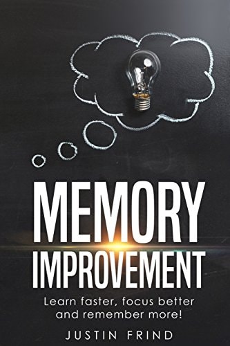 Memory Improvement Learn Faster, Focus Better and Remember More!