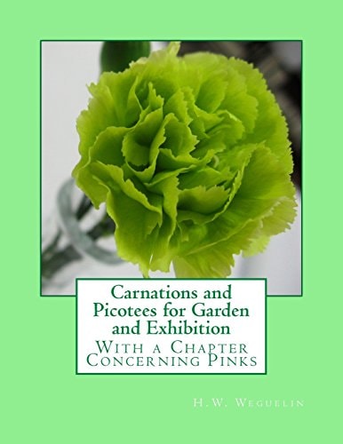 Carnations and Picotees for Garden and Exhibition With a Chapter Concerning Pinks