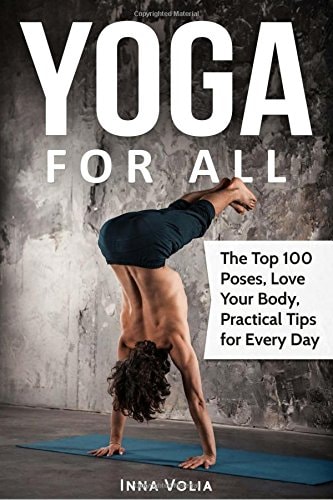 Yoga for All The Top 100 Poses, Love Your Body, Practical Tips for Every Day
