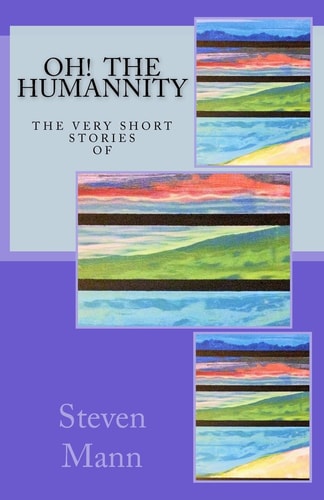 OH! The HuMANNity The Very Short Stories of Steven G Mann