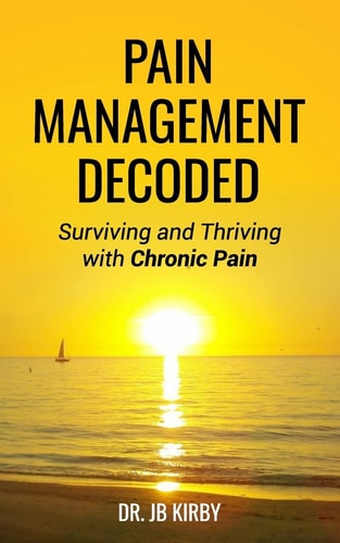 Pain Management Decoded Surviving and Thriving with Chronic Pain