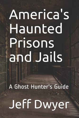 America's Haunted Prisons and Jails A Ghost Hunter's Guide