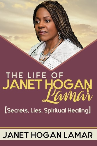 The Life of Janet Hogan Lamar Secrets, Lies, Spiritual Healing