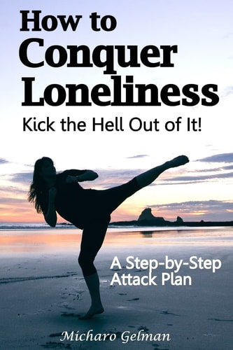 How to Conquer Loneliness - Kick the Hell Out of It ! A Step-By-Step Attack Plan