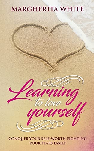 Learning to Love Yourself Conquer Your Self-Worth Fighting Your Fears Easily