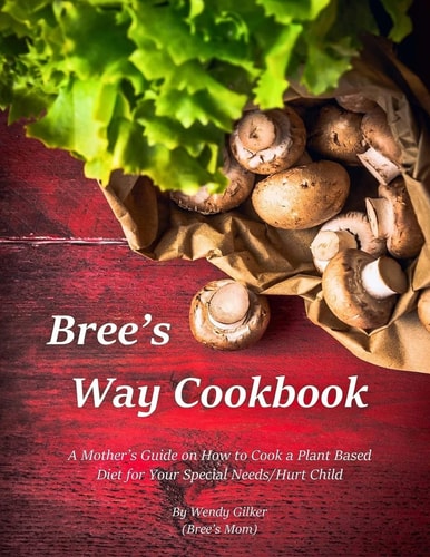 Bree's Way Cookbook A Mother's Guide on How to Cook a Plant Based Diet for Your Special Needs/Hurt Child