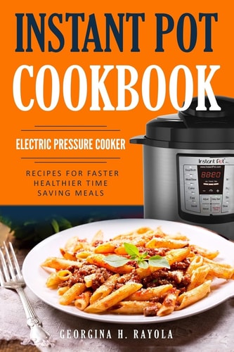 Instant Pot Cookbook Electric Pressure Cooker: Recipes for Faster, Healthier, Time Saving Meals
