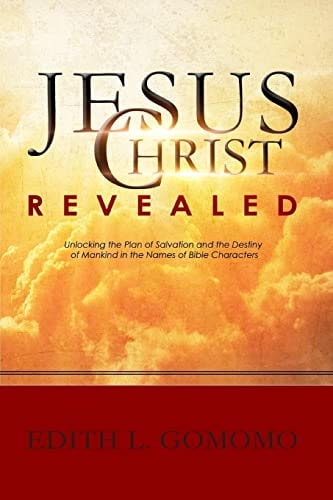 Jesus Christ Revealed : Unlocking the Plan of Salvation and the Destiny of Mankind in the Names of Bible Characters