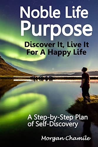 Noble Life Purpose - Discover It, Live It For a Happy Life A Step-by-Step Plan of Self-discovery