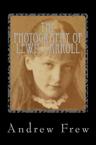 The Photography of Lewis Carroll Illustrated with 82 Plates