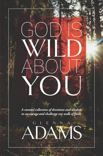 God Is Wild About You A Curated Collection of Devotions and Wisdom to Encourage and Challenge Our Walk of Faith