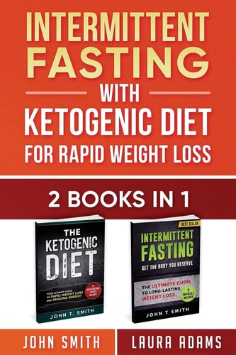 Intermittent Fasting With Ketogenic Diet For Rapid Weight Loss 2 Books in 1: The Ultimate All In One Guide To Intermittent Fasting And Ketogenic Diet