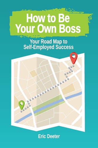 How to Be Your Own Boss Your Road Map to Self-Employed Success