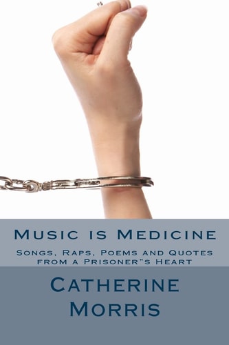 Music Is Medicine Songs, Raps, Poems and Quotes from a Prisoner S Heart