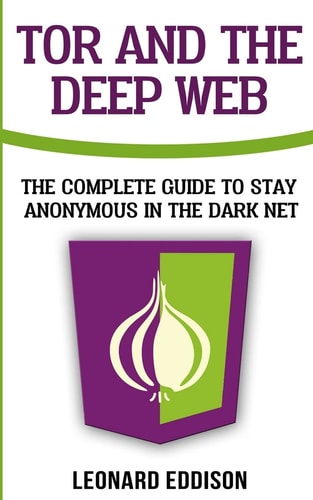 Tor And The Deep Web The Complete Guide To Stay Anonymous In The Dark Net