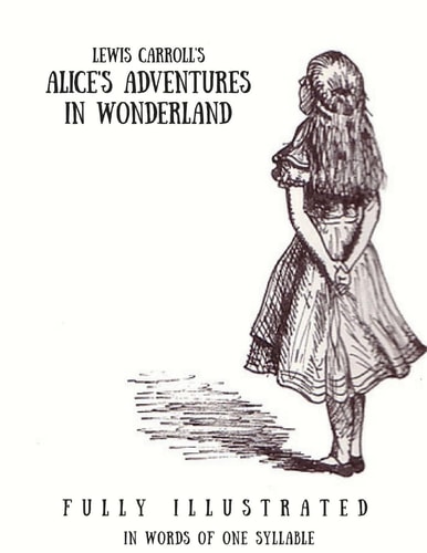 Alice's Adventures in Wonderland In Words of One Syllable: (Fully Ilustrated)