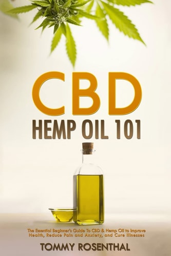 CBD Hemp Oil 101 The Essential Beginner's Guide To CBD and Hemp Oil to Improve Health, Reduce Pain and Anxiety, and Cure Illnesses