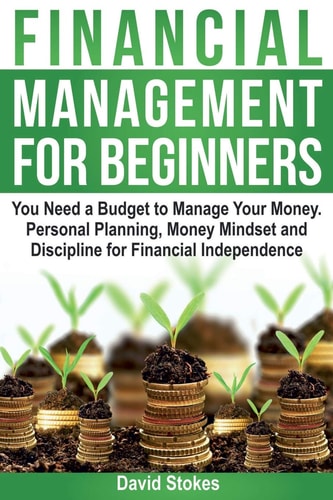 Financial Management for Beginners You Need a Budget to Manage Your Money. Personal Planning, Money Mindset and Discipline for Financial Independence