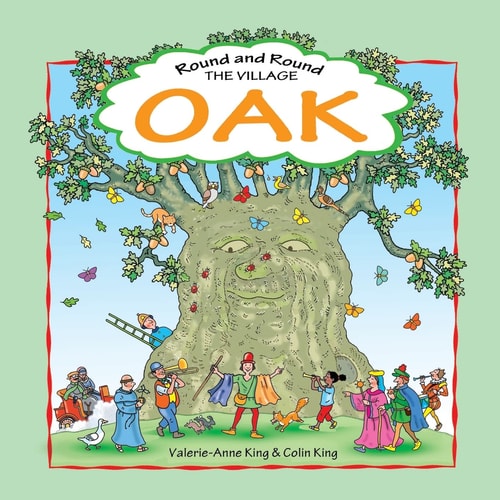 Round and Round the Village Oak This Is the Story of a Beloved Village Oak and How It Grew from Acorn to Magnificent Tree. an Evocative Journey Through Time, in Rhyming Verse by Valerie-Anne King. Illustrated by Colin King
