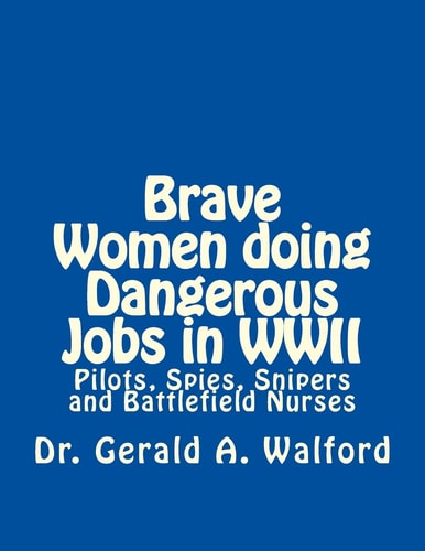 Brave Women Doing Dangerous Jobs in WWII Pilots, Spies, Snipers and Battlefield Nurses