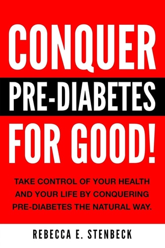 CONQUER PRE-DIABETES for Good! Your Guide to Avoiding and Reversing Pre-Diabetes the Natural Way