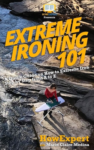 Extreme Ironing 101 A Quick Guide on How to Extreme Iron Step by Step from a to Z