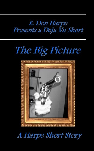 E. Don Harpe Presents DeJa Vu The Big Picture