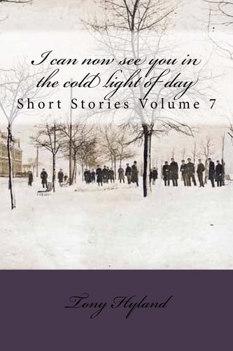 I Can Now See You in the Cold Light of Day Short Stories Volume 7