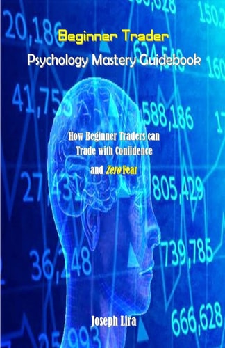 Beginner Trader Psychology Mastery Guidebook How Beginner Traders Can Trade with Confidence and Zero Fear