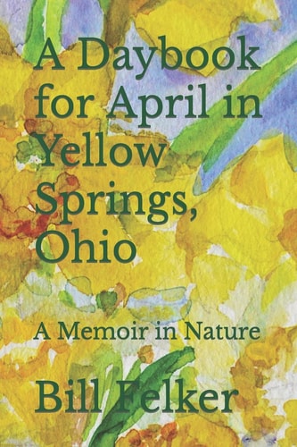 A Daybook for April in Yellow Springs, Ohio A Memoir in Nature