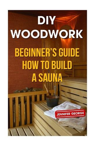 DIY Woodwork Beginner's Guide How to Build a Sauna