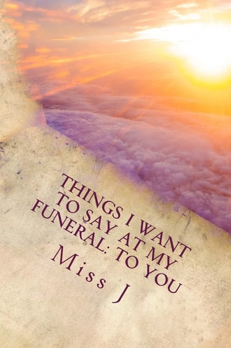 Things I Want to Say at My Funeral To You