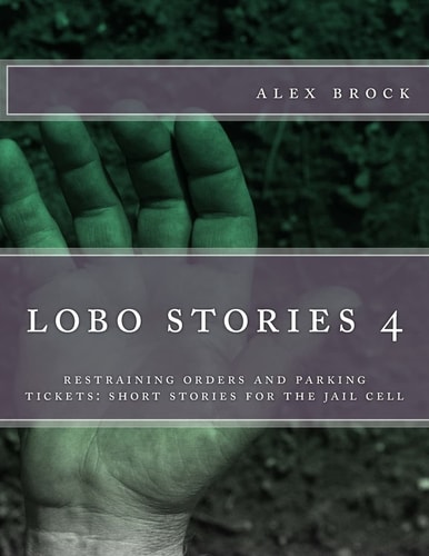 Lobe Stories 4 Restraining Orders and Parking Tickets: Short Stories for the Jail Cell