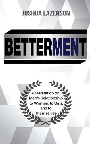 Betterment: A Meditation on Men's Relationship to Women, to Girls, and to Themselves
