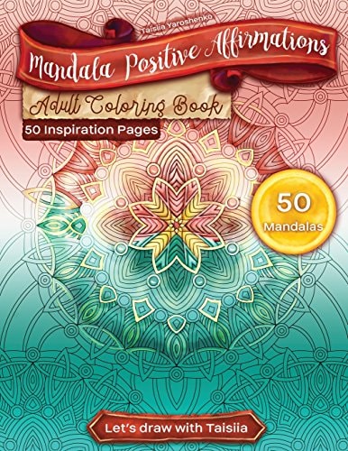 Mandala Positive Affirmations Adult Coloring Book. 50 Inspiration Pages 50 Relaxation, Meditation, Inspiration, Calm, Stress Relief And Rehabilitation Pages. Originally Drawn By The Artist. Let's Draw With Taisiia!