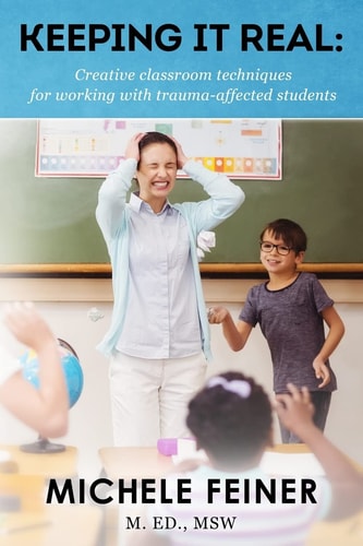 Keeping It Real Creative Classroom Techniques for Working With Trauma-Affected Students