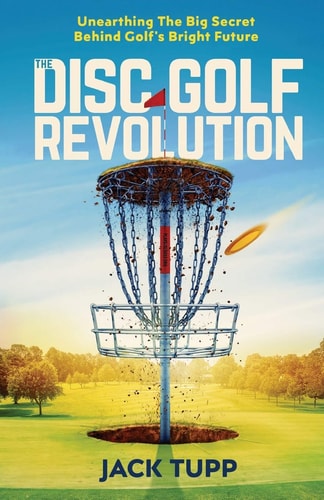 The Disc Golf Revolution Unearthing The Big Secret Behind Golf's Bright Future