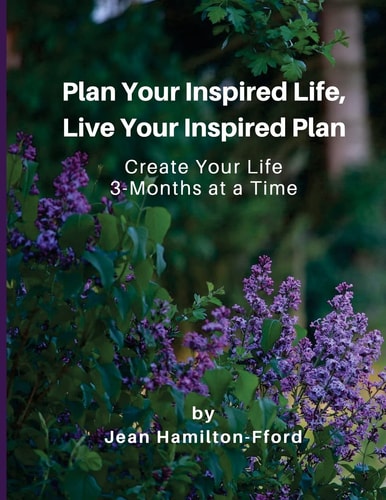 Plan Your Inspired Life, Live Your Inspired Plan Create Your Life 3-Months at a Time
