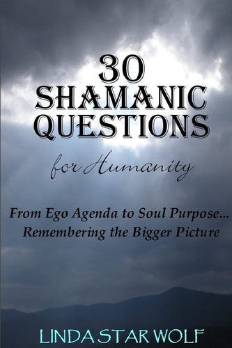 The 30 Shamanic Questions for Humanity From Ego Agenda to Soul Purpose... Remembering the Bigger Picture