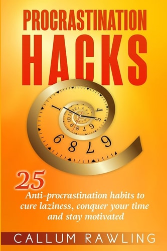 Procrastination Hacks 25 Anti-Procrastination Habits To Cure Laziness, Conquer Your Time And Stay Motivated