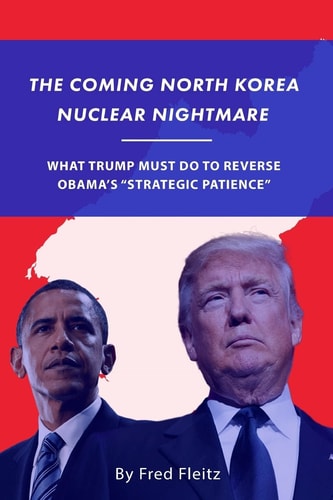 The Coming North Korea Nuclear Nightmare What Trump Must Do to Reverse Obama's "Strategic Patience"