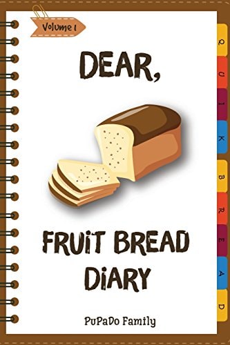 Dear, Fruit Bread Diary Make An Awesome Month With 31 Best Fruit Bread Recipes! (Cranberry Bread Book, Cranberry Bread Recipe, Pumpkin Bread Cookbook, Pumpkin Bread Recipe)