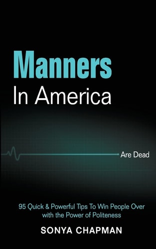 Manners in America Are Dead 95 Quick and Powerful Tips to Win People Over with the Power of Politeness