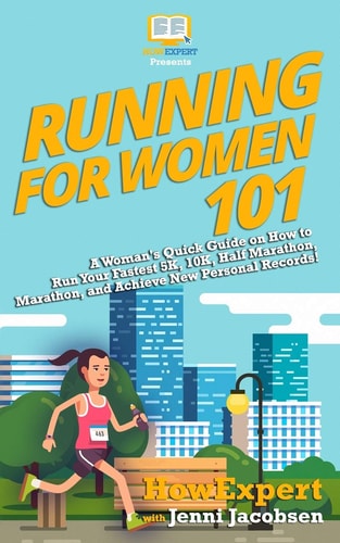 Running for Women 101 A Woman's Quick Guide on How to Run Your Fastest Race From the 5K to the Marathon