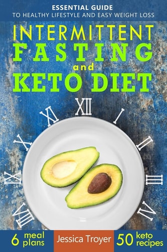 Intermittent Fasting and Keto Diet Essential Guide to Healthy Lifestyle and Easy Weight Loss; With 50 Proven, Simple, and Delicious Ketogenic Recipes; 6 Sample Meal Plans Included