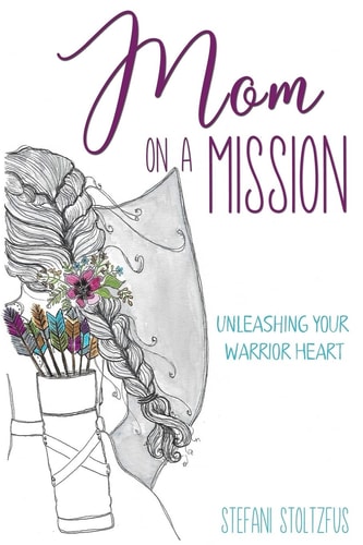 Mom on a Mission Unleashing Your Warrior Heart