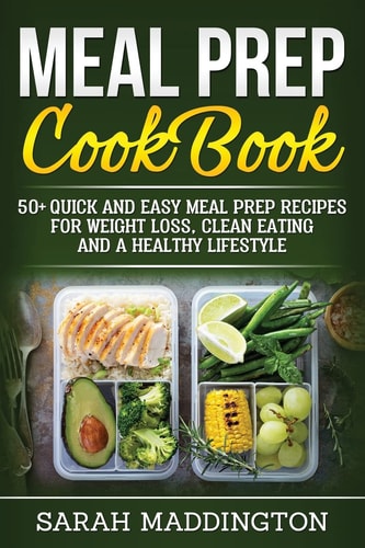 Meal Prep Cookbook 50+ Quick and Easy Meal Prep Recipes for Weight Loss, Clean Eating and a Healthy Lifestyle.