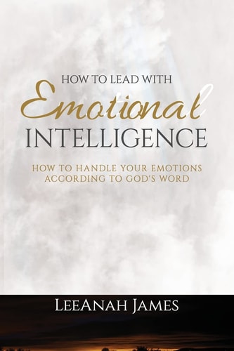 How to Lead with Emotional Intelligence How to Handle Your Emotions According to God's Word